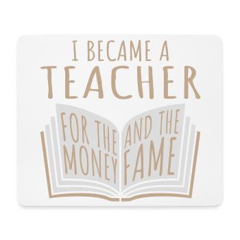 I Became Teacher for the Money and Fame Joke Logo - Mouse Pad (horizontal) - white - Front