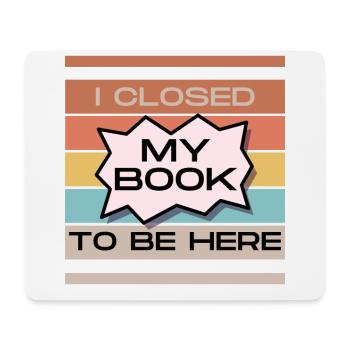 Funny Readers Quote I Closed My Book To Be Here - Mouse Pad (horizontal) - white - Front