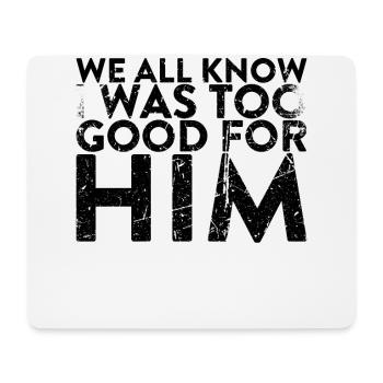 We all know that I was too good for him to - Mouse Pad (horizontal) - white - Front