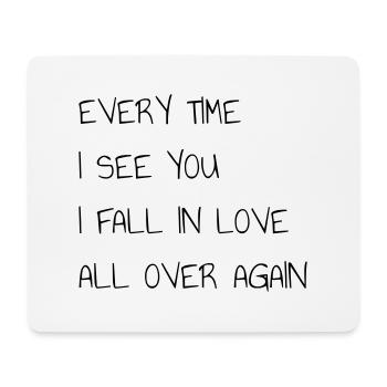 EYERY TIME I SEE YOU I FALL IN LOVE ALL OVER AGAIN - Mouse Pad (horizontal) - white - Front