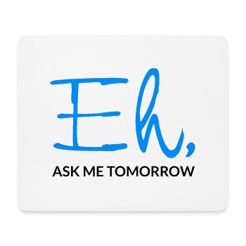 Eh Ask Me Tomorrow - Mouse Pad (horizontal) - white - Front
