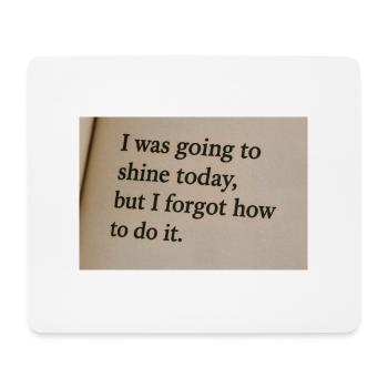 I was going to shine today, but forgot how to do it. - Mouse Pad (horizontal) - white - Front