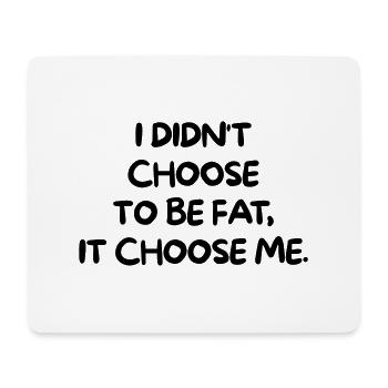 I DIDNT CHOOSE TO BE FAT, IT CHOOSE ME - Mouse Pad (horizontal) - white - Front