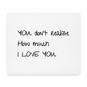 YOU don't realize How much I LOVE YOU - Mouse Pad (horizontal) - white - Front
