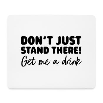 Don't Just Stand There! Get Me A Drink - Mouse Pad (horizontal) - white - Front