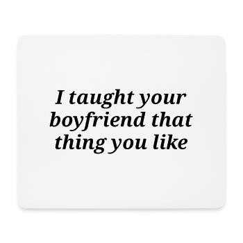 I taught your boyfriend that thing you like - Mouse Pad (horizontal) - white - Front