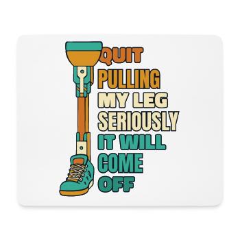 Quit Pulling My Leg Seriously Prosthesis Foot Leg - Mouse Pad (horizontal) - white - Front