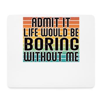 Admit it, life would be boring without me - Mouse Pad (horizontal) - white - Front
