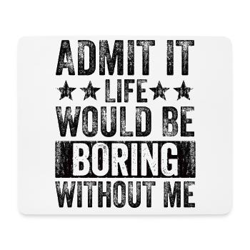 Admit it, life would be boring without me - Mouse Pad (horizontal) - white - Front
