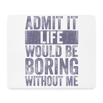 Admit it Life would be boring without me - Mouse Pad (horizontal) - white - Front