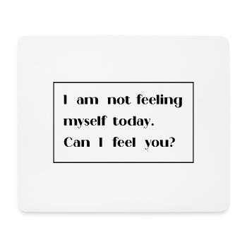 I am not feeling myself today can I feel you - Mouse Pad (horizontal) - white - Front