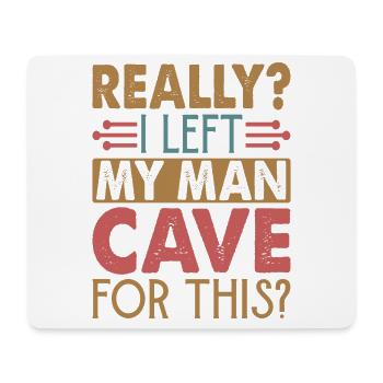 Really? I Left My Man Cave For This? - Funny - Mouse Pad (horizontal) - white - Front