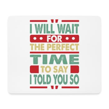 I Will Wait For The Perfect Time To Say I Told You - Mouse Pad (horizontal) - white - Front