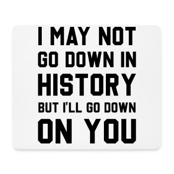 I may not go down in History but I'll go down for - Mousepad (Querformat) - Weiß - Vorne