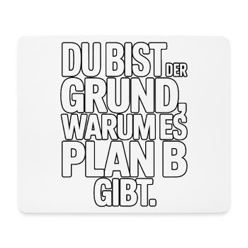 Du bist der Grund warum es Plan B gibt - Mousepad (Querformat) - Weiß - Vorne