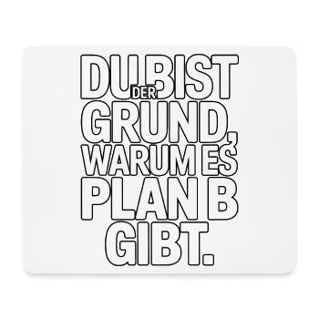 Du bist der Grund warum es Plan B gibt - Mousepad (Querformat) - Weiß - Vorne