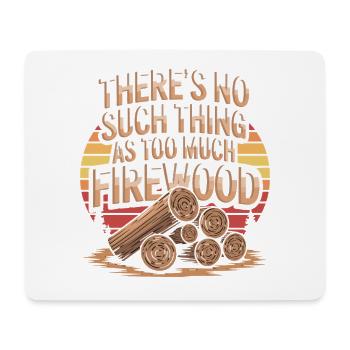 Theres No Such Thing As Too Much Firewood - Mouse Pad (horizontal) - white - Front