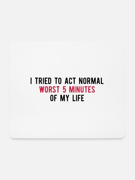 Tried To Act Normal Worst 5 Minutes Of My Life - Mouse Pad (horizontal) - white