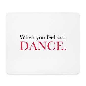 When you feel sad, DANCE. - Dance Shirt - Mouse Pad (horizontal) - white - Front
