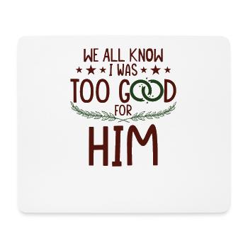 I Was Too Good For Him - Mouse Pad (horizontal) - white - Front