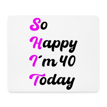 So Happy I'm 40 Today – SHIT Saying - Mouse Pad (horizontal) - white - Front