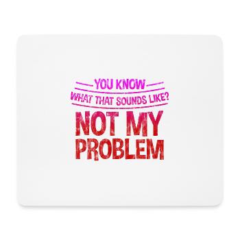 You know what that sounds like, not my problem 3 - Mouse Pad (horizontal) - white - Front