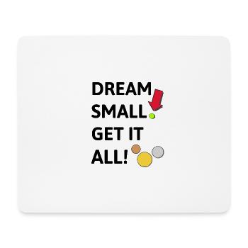 Dream small! Get it all! - Mousepad (Querformat) - Weiß - Vorne