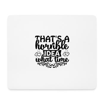 That's a horrible idea! What time? - Mouse Pad (horizontal) - white - Front