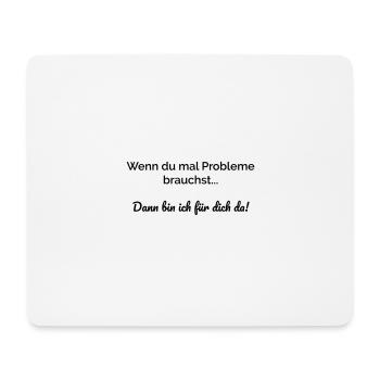Wenn du mal Probleme brauchst bin ich für dich da. - Mousepad (Querformat) - Weiß - Vorne