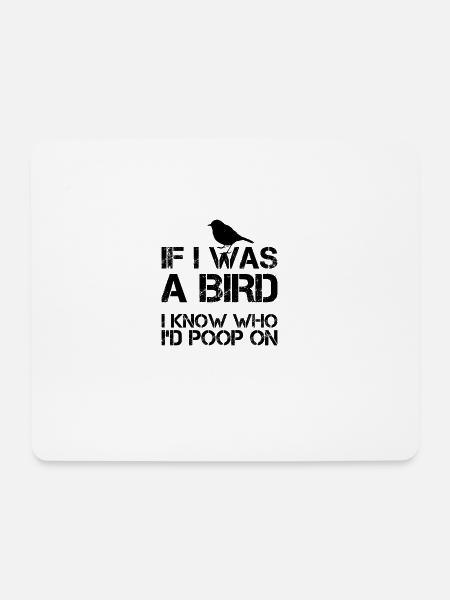 If I was a bird I know who I'd poop on - Mousepad (Querformat) - Weiß