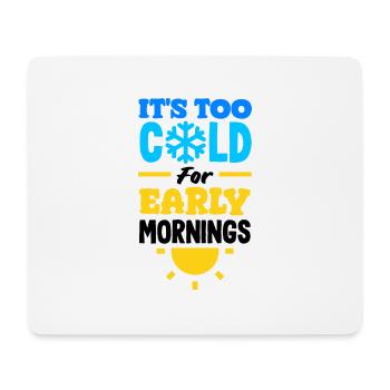 It's Too Cold for Early Mornings Cozy - Mouse Pad (horizontal) - white - Front
