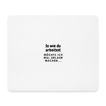 So wie du arbeitest möchte ich mal Urlaub machen - Mousepad (Querformat) - Weiß - Vorne