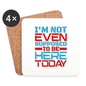 I'm Not Even Supposed To Be Here Today - Coasters (set of 4) - white - Front
