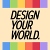DESIGN YOUR WORLD